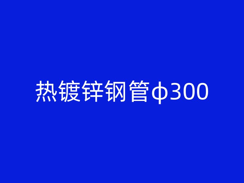 热镀锌钢管φ300