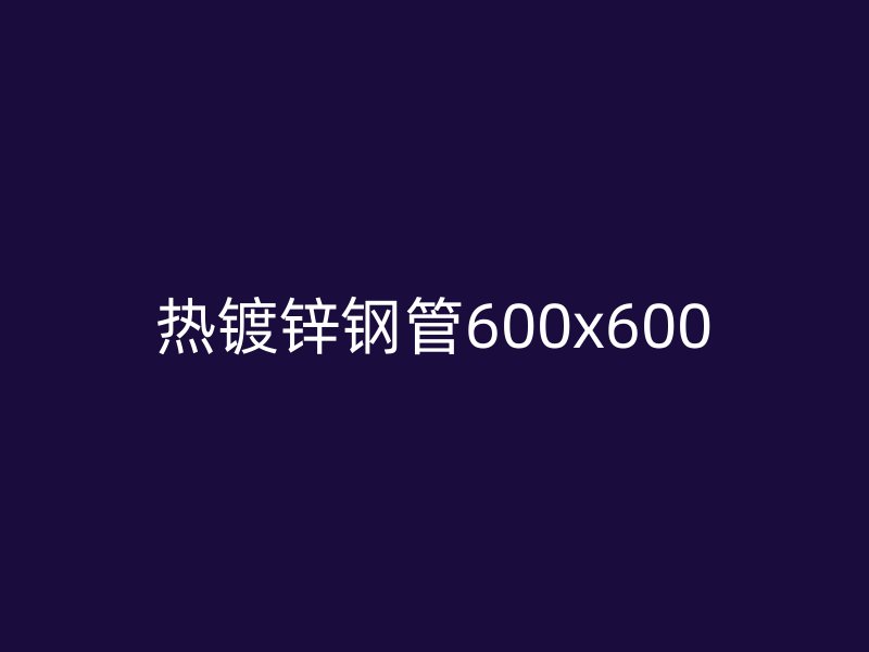 热镀锌钢管600x600