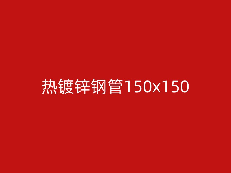 热镀锌钢管150x150