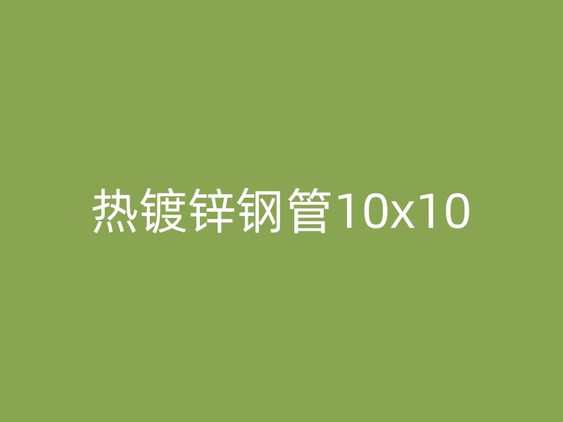 热镀锌钢管10x10
