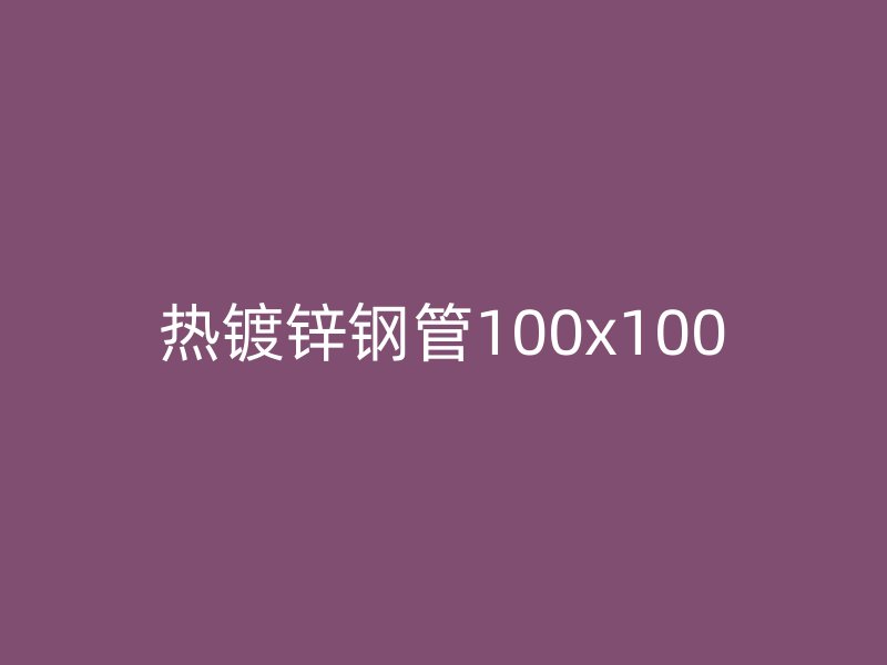 热镀锌钢管100x100