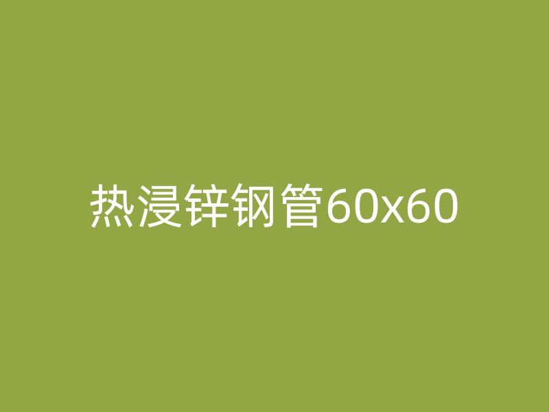 热浸锌钢管60x60