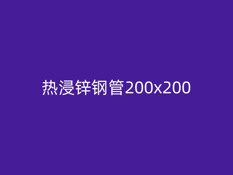 热浸锌钢管200x200