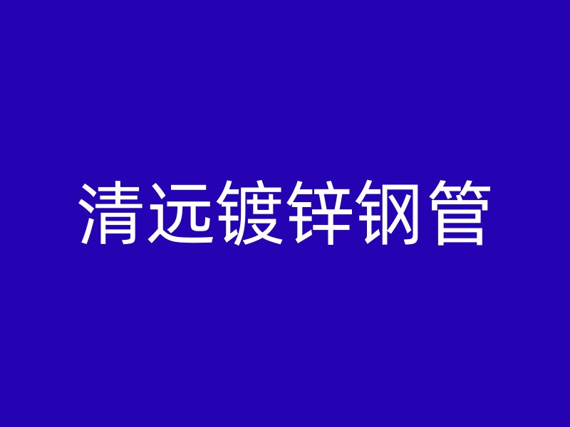 清远镀锌钢管