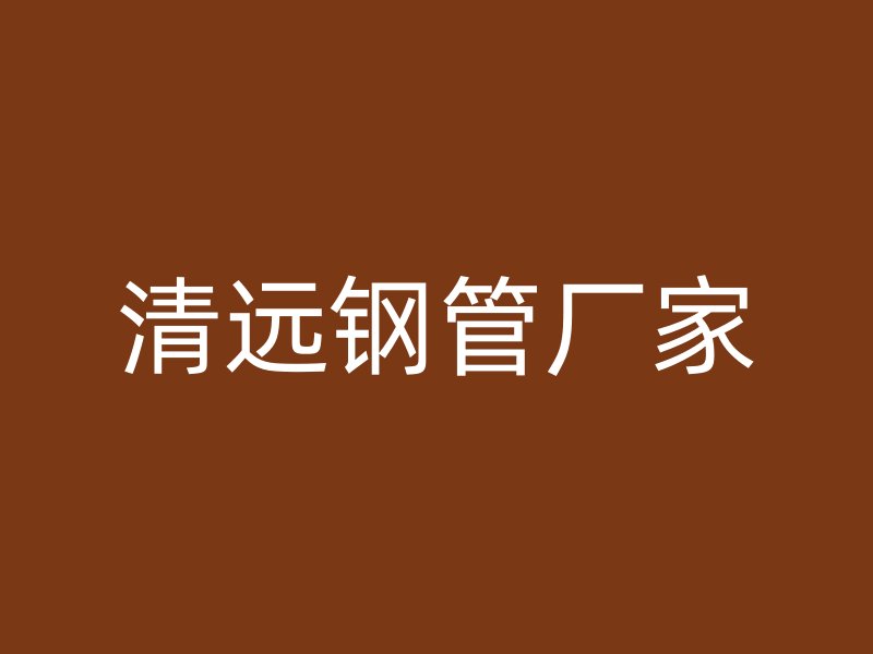 清远钢管厂家