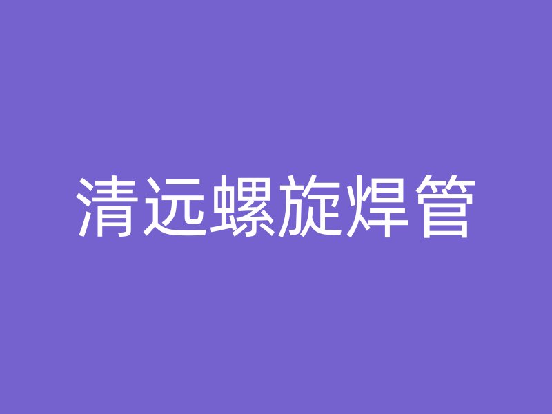 清远螺旋焊管