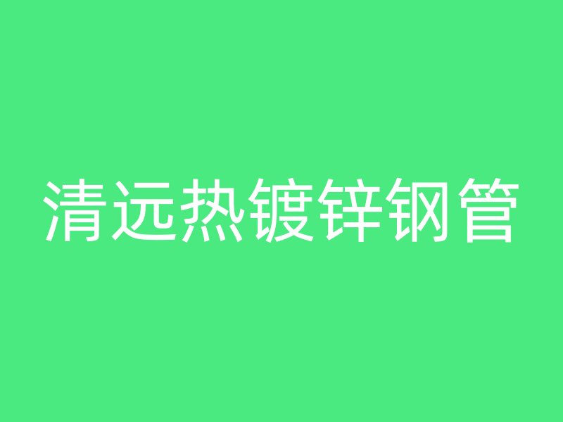 清远热镀锌钢管