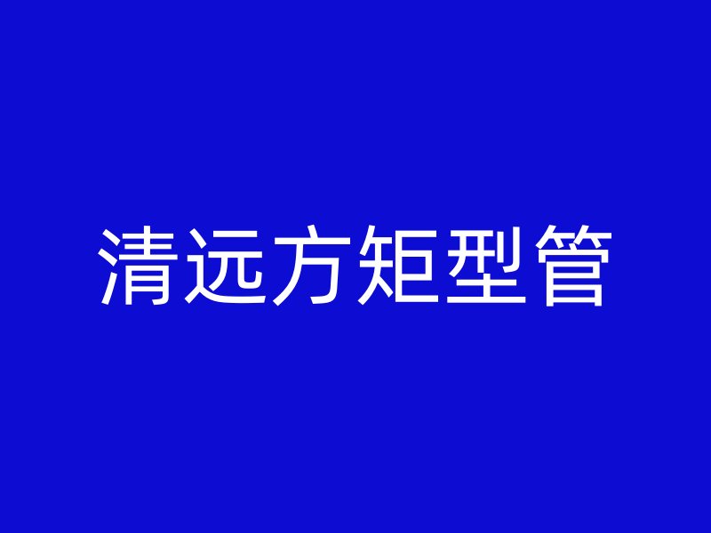 清远方矩型管