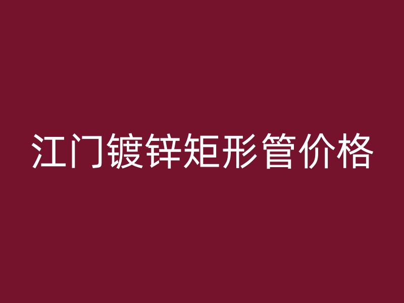 江门镀锌矩形管价格
