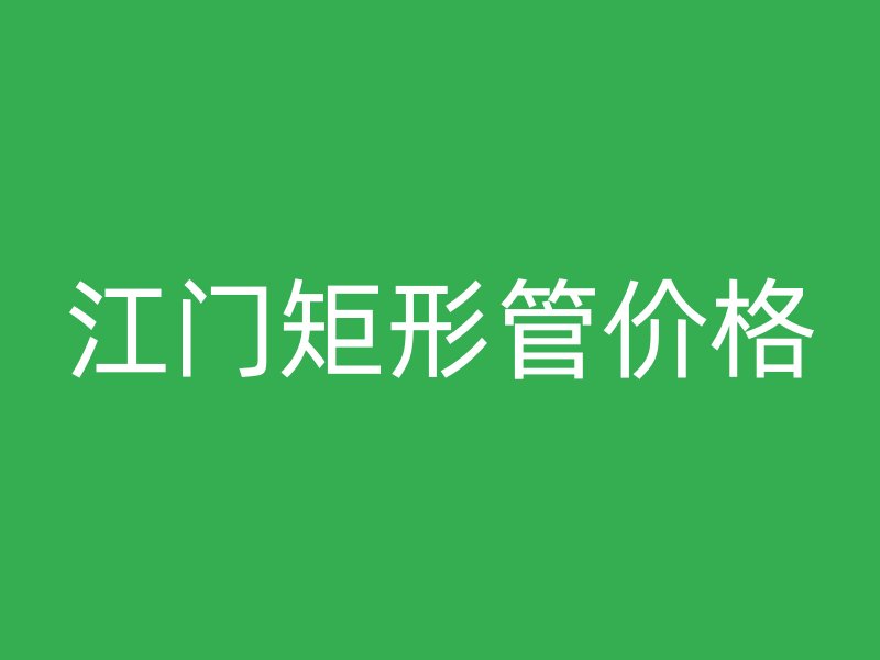 江门矩形管价格