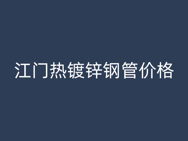 江门热镀锌钢管价格