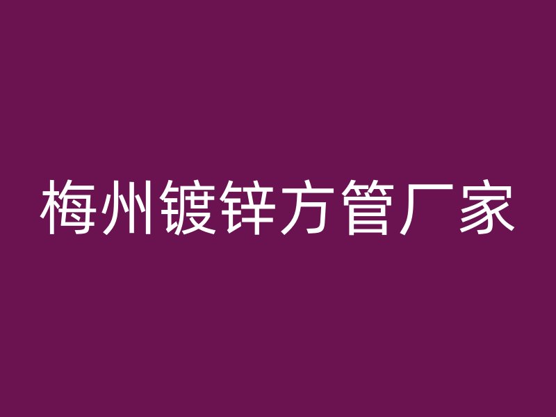 梅州镀锌方管厂家