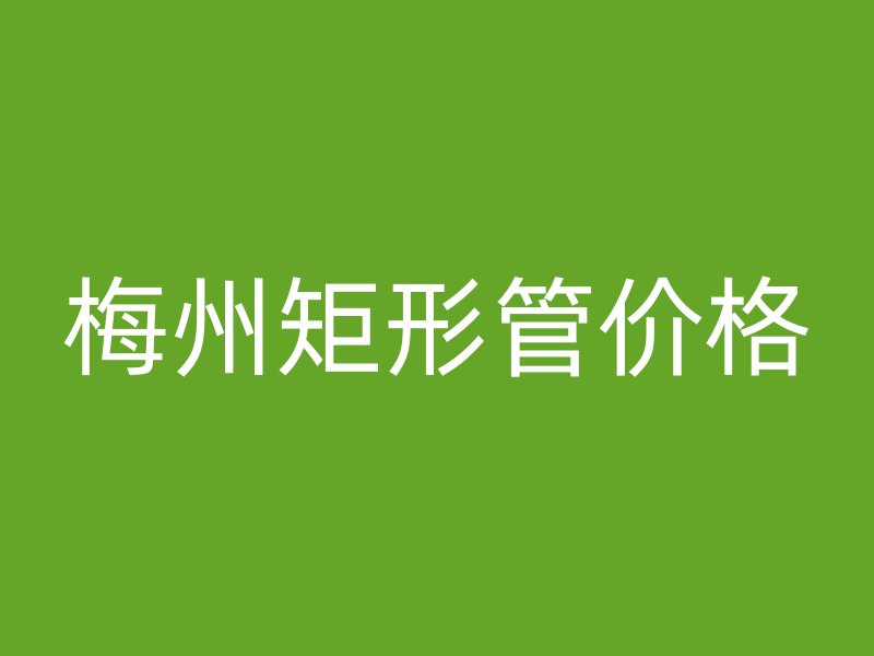 梅州矩形管价格