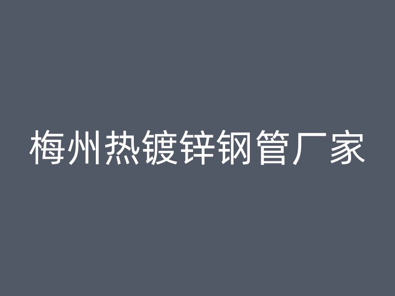 梅州热镀锌钢管厂家