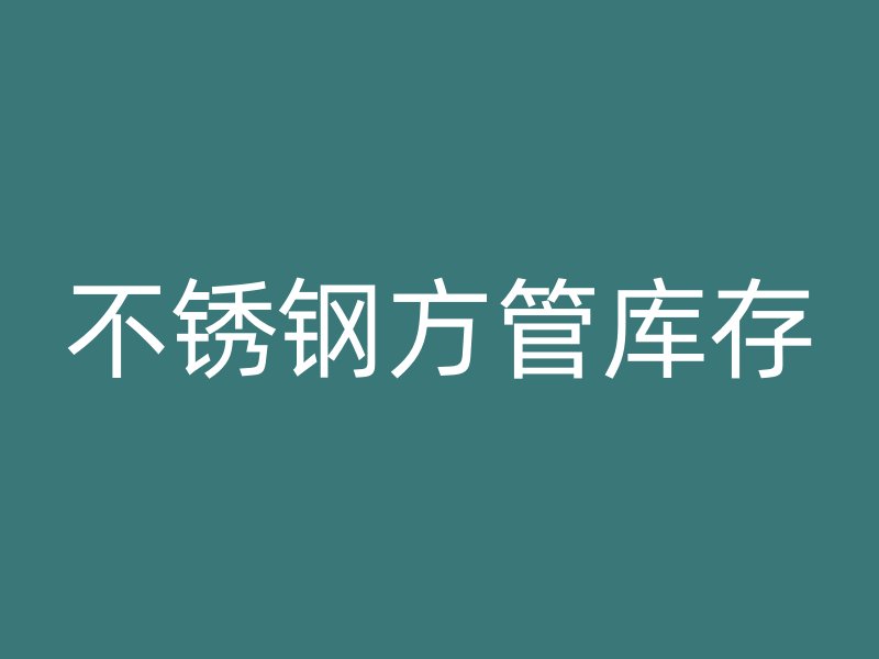 不锈钢方管库存