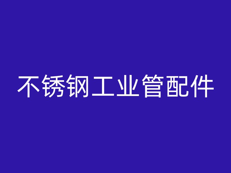 不锈钢工业管配件
