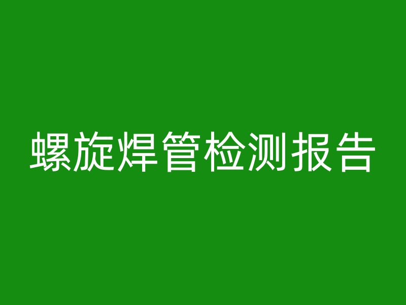 螺旋焊管检测报告