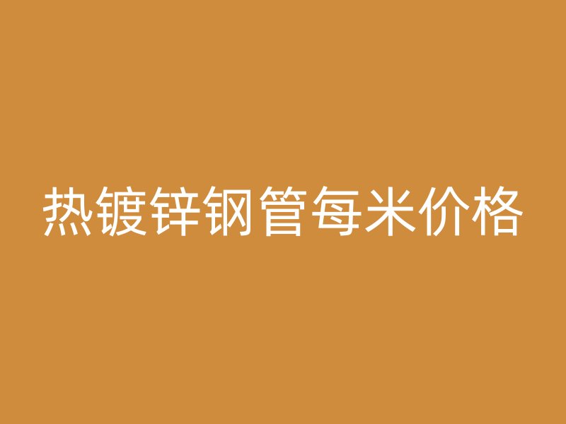 热镀锌钢管每米价格