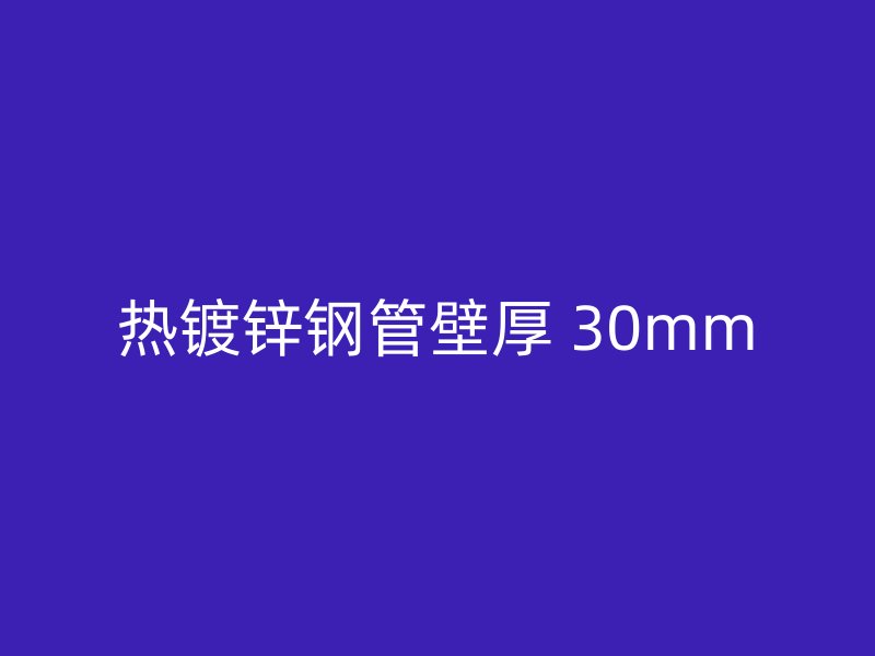 热镀锌钢管壁厚 30mm