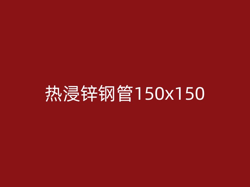 热浸锌钢管150x150