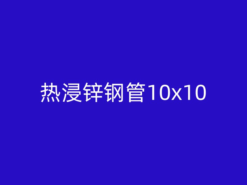 热浸锌钢管10x10
