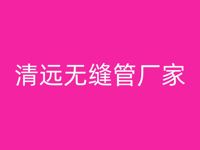 清远无缝管厂家