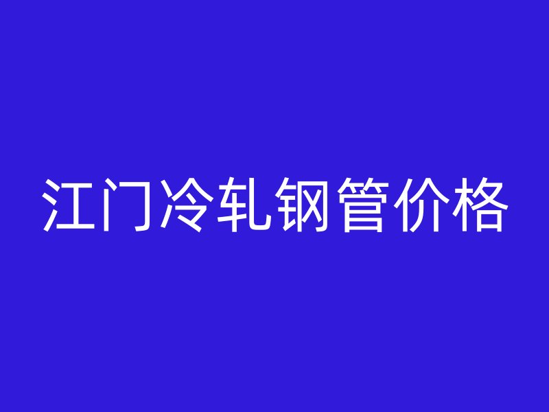 江门冷轧钢管价格