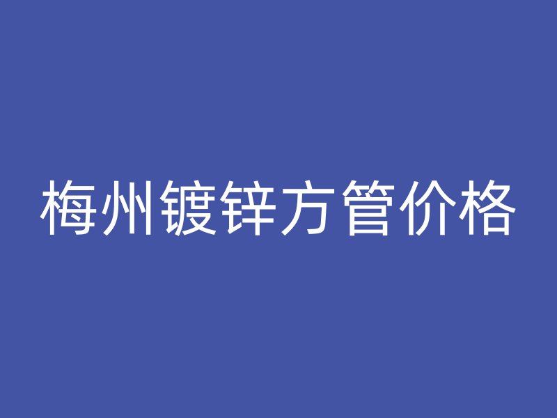 梅州镀锌方管价格