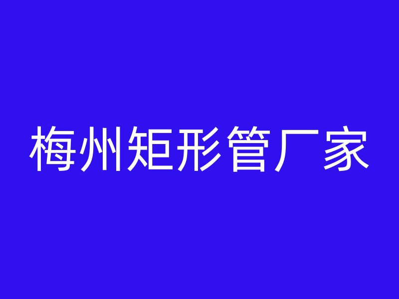 梅州矩形管厂家