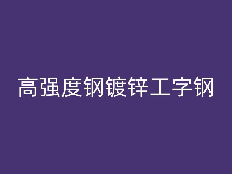 高强度钢镀锌工字钢