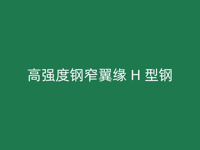 高强度钢窄翼缘 H 型钢
