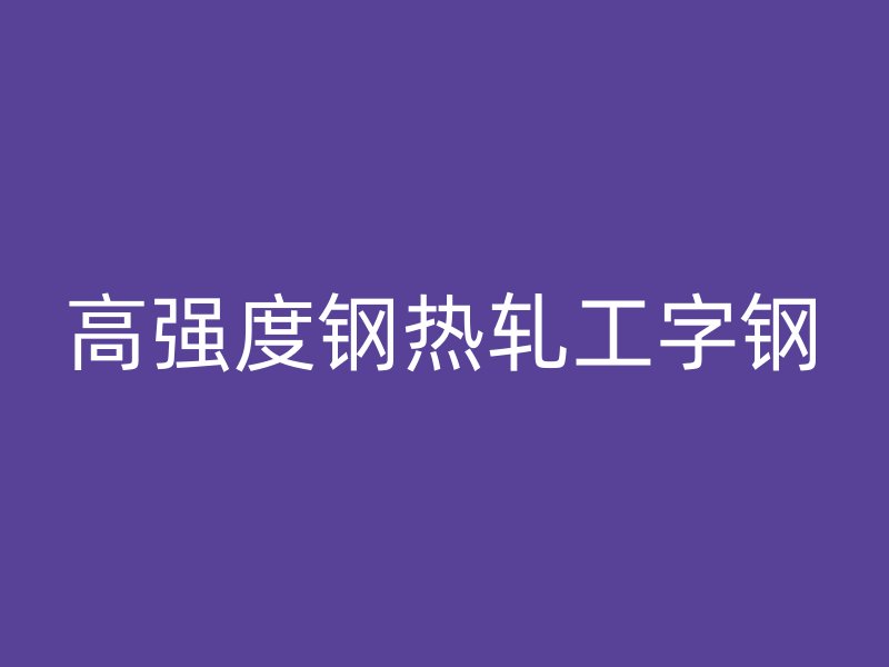 高强度钢热轧工字钢