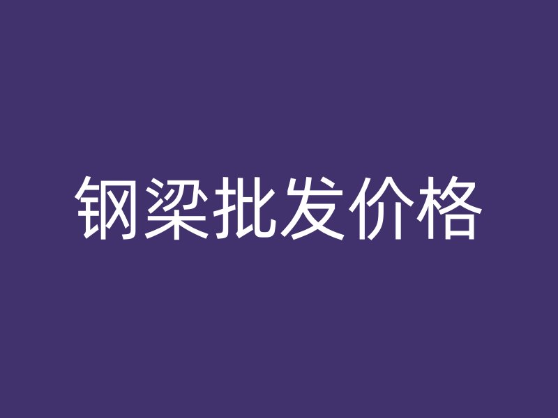 钢梁批发价格