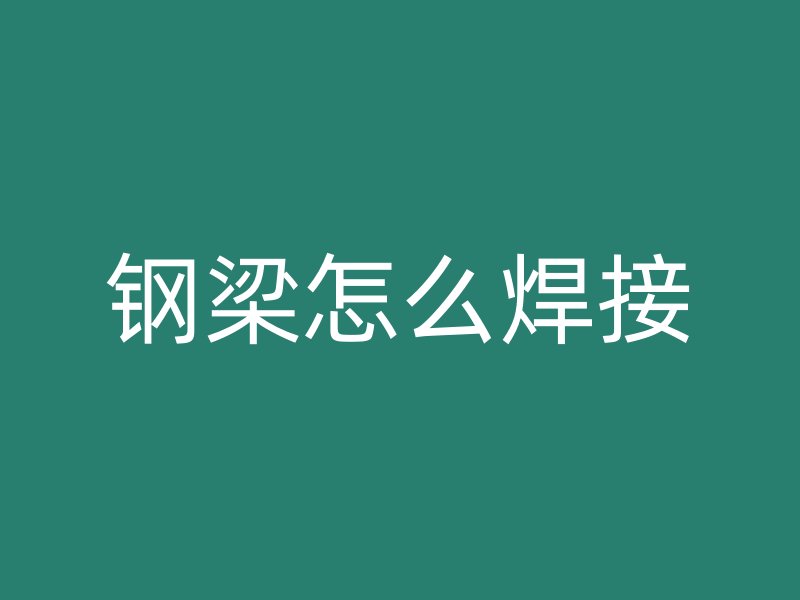 钢梁怎么焊接