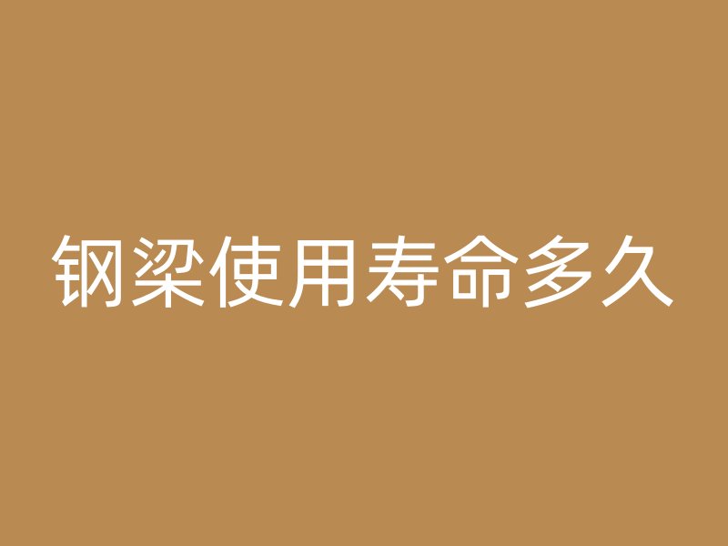 钢梁使用寿命多久