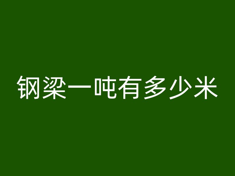 钢梁一吨有多少米