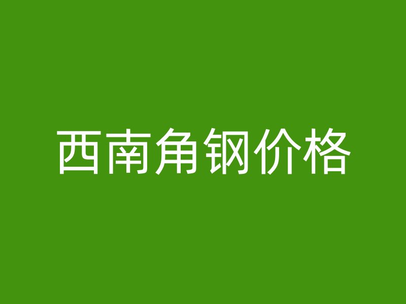 西南角钢价格