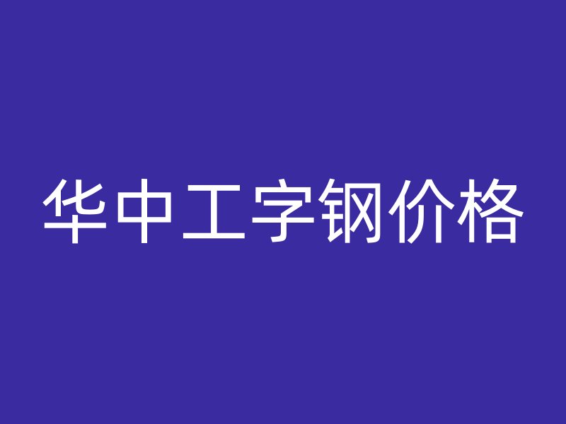 华中工字钢价格