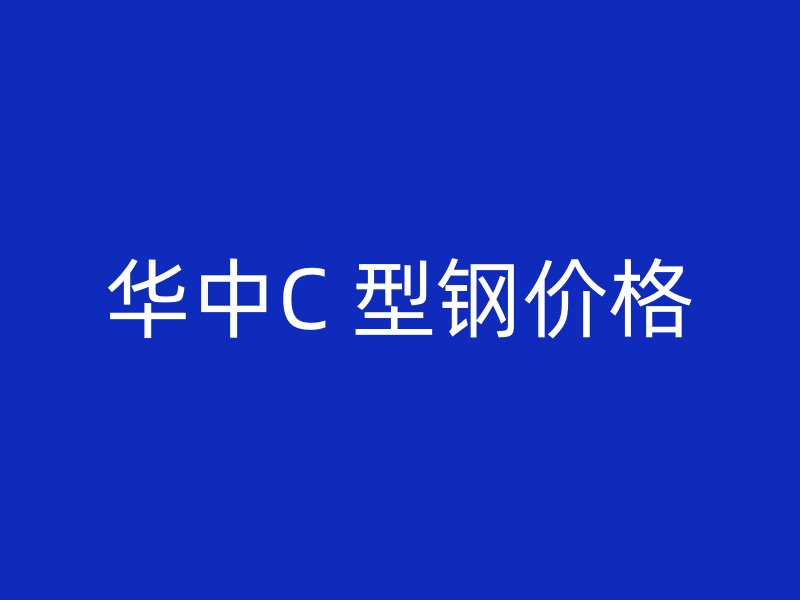 华中C 型钢价格