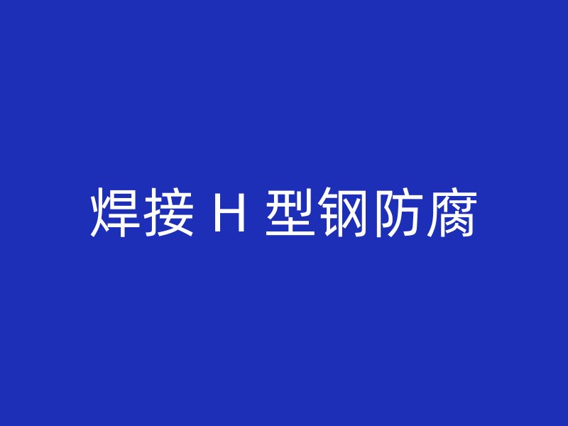 焊接 H 型钢防腐