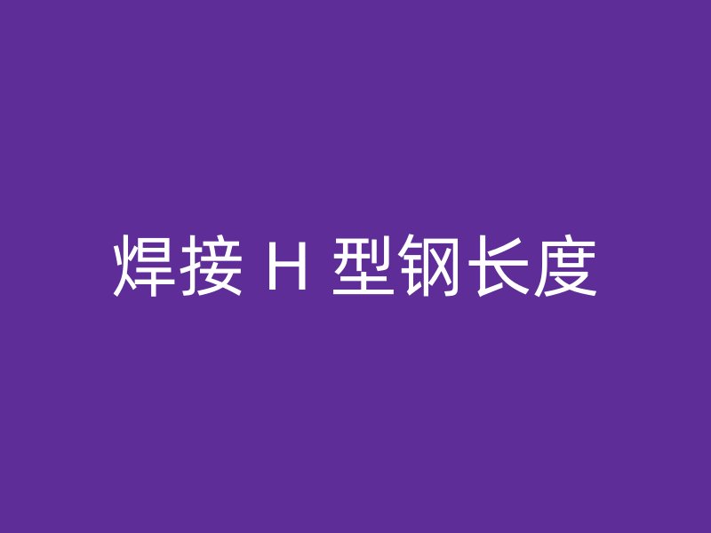 焊接 H 型钢长度