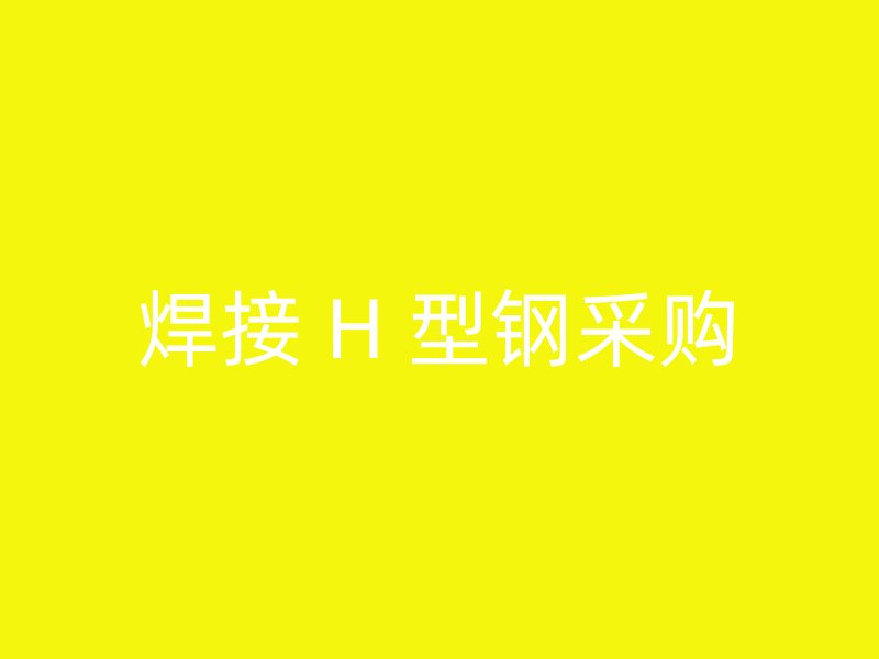 焊接 H 型钢采购