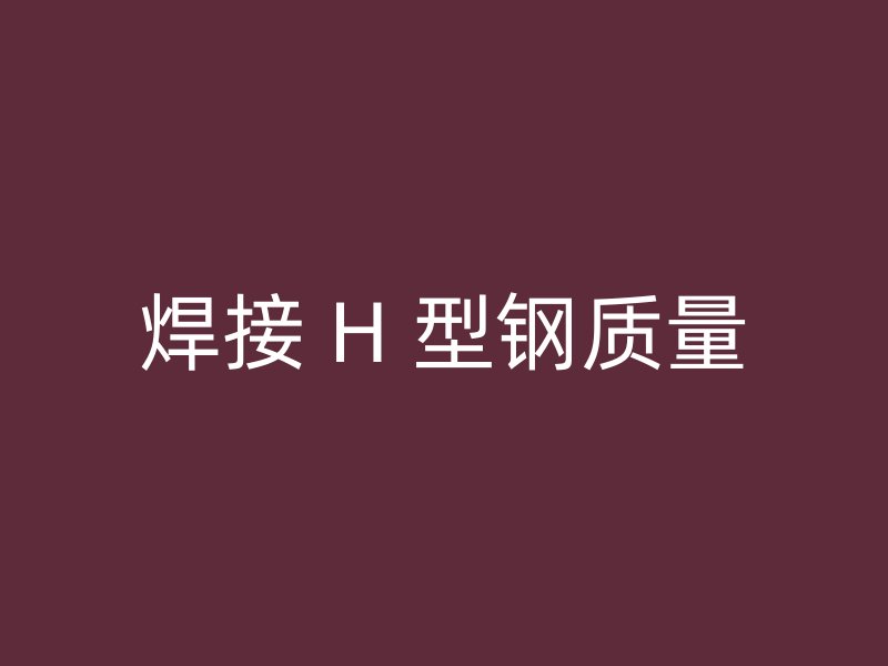 焊接 H 型钢质量