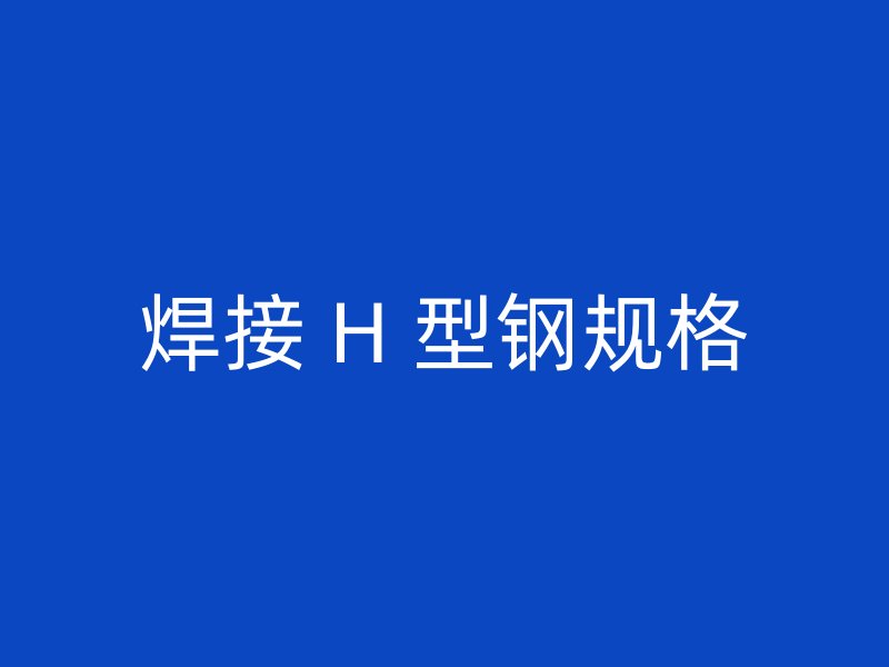 焊接 H 型钢规格