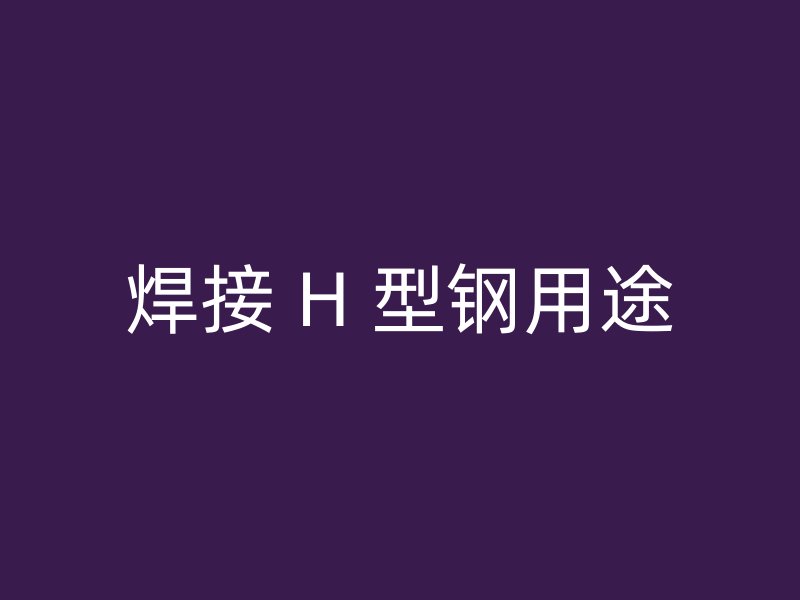 焊接 H 型钢用途