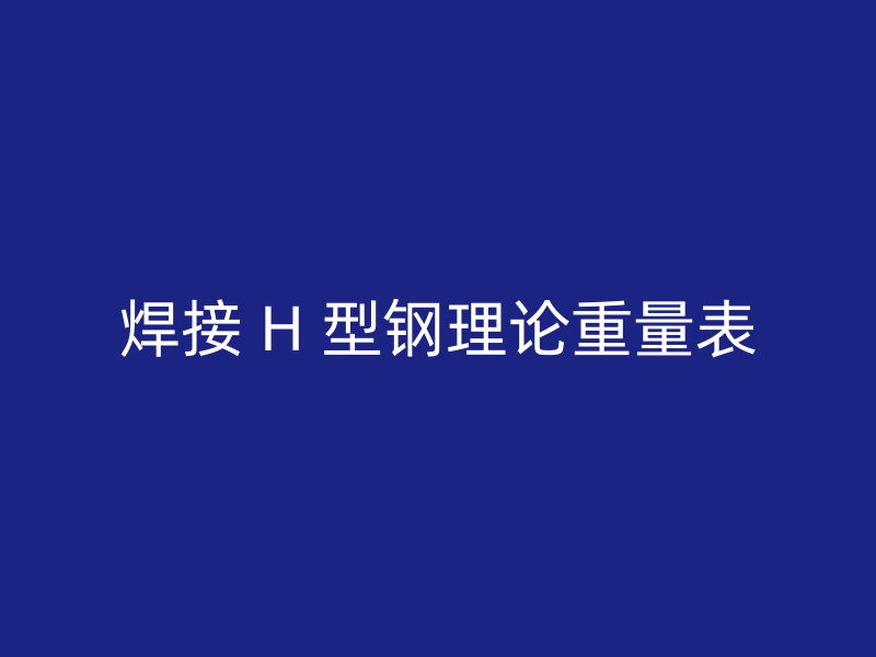 焊接 H 型钢理论重量表