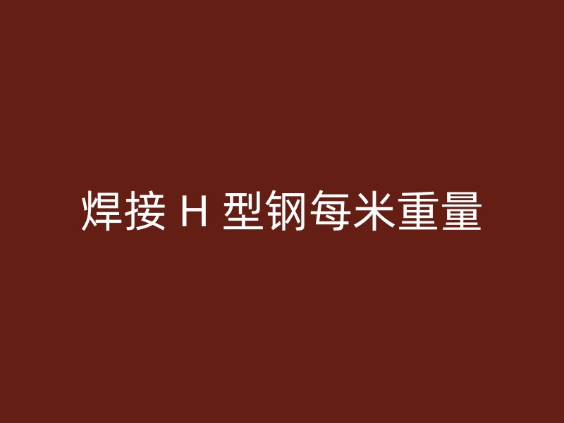 焊接 H 型钢每米重量
