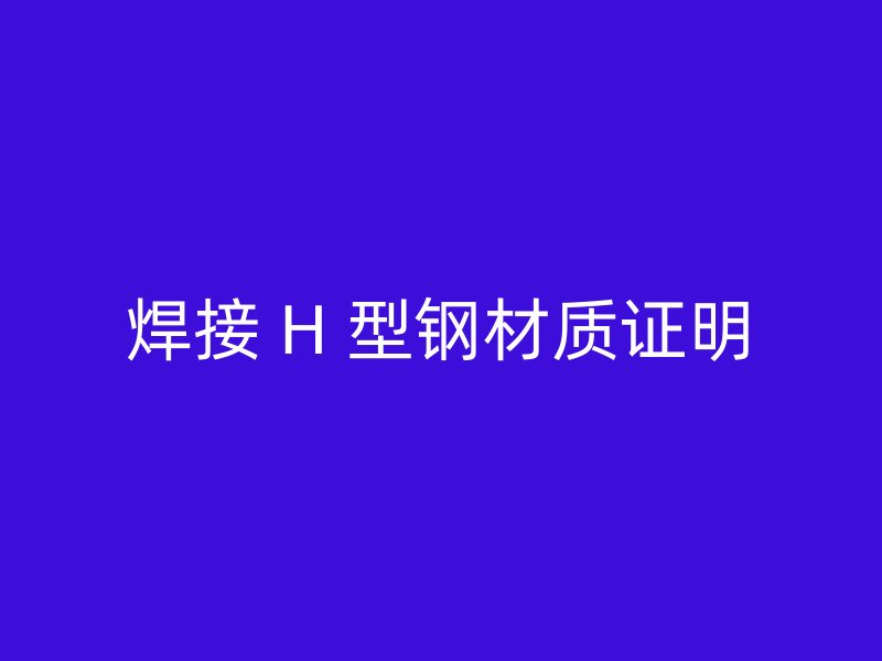 焊接 H 型钢材质证明