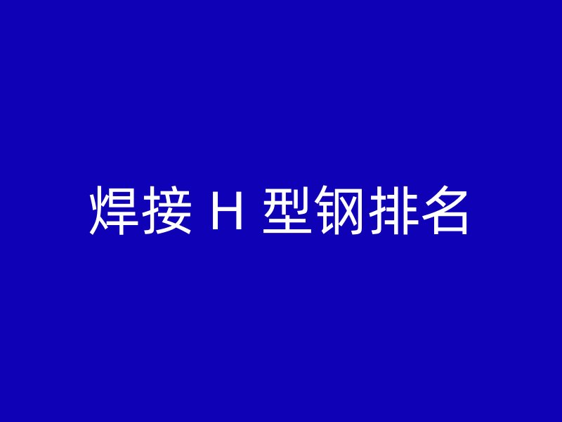 焊接 H 型钢排名