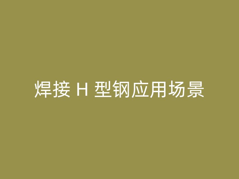 焊接 H 型钢应用场景